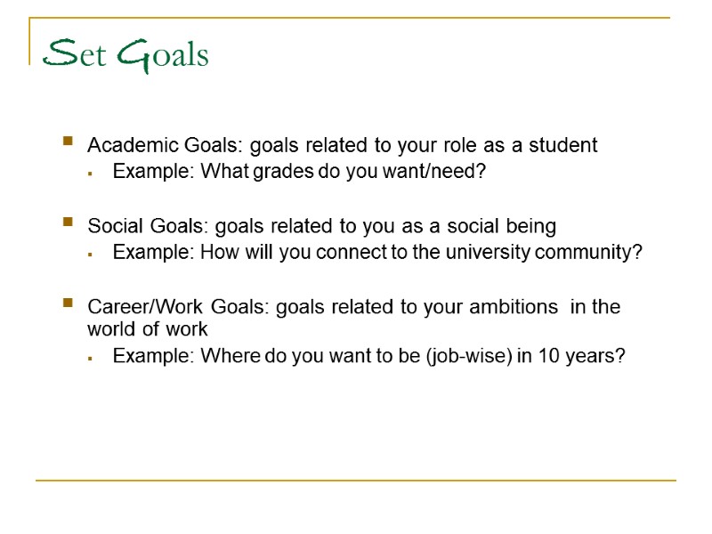 Set Goals Academic Goals: goals related to your role as a student Example: What